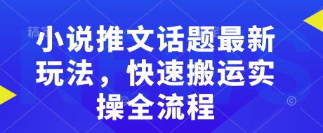 小说推文话题最新玩法，快速搬运实操全流程-云网创