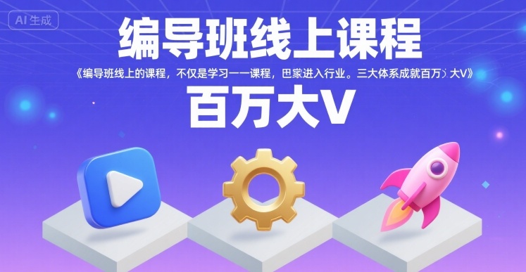 编导班线上课程,不仅是学习一门课程,更是进入一个行业,三大体系成就百万大V