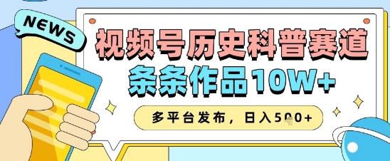 视频号历史科普赛道,条条作品10W+,多平台发布,助你变现收益翻倍