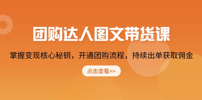 团购 达人图文带货课，掌握变现核心秘钥，开通团购流程，持续出单获取佣金-云网创