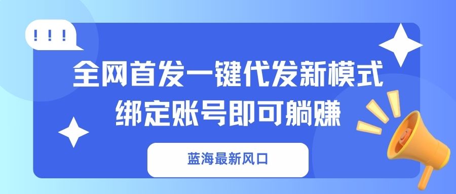 蓝海最新风口，全网首发一键代发新模式！绑定账号即可躺赚-云网创