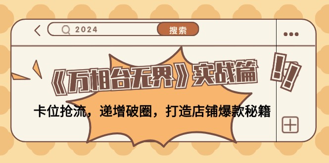 《万相台无界》实战篇：卡位抢流，递增破圈，打造店铺爆款秘籍-无水印-云网创