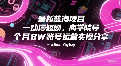 最新蓝海项目动漫短剧，商学院导师单抖音号一个月8W账号运营实操分享-云网创