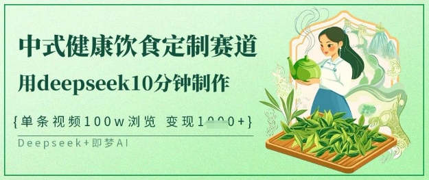 爆火中式健康饮食定制赛道，用deepseek10分钟制作，单条视频100w浏览，单日变现多张-云网创
