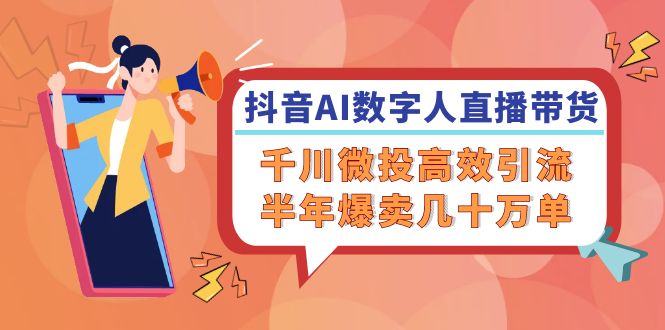 抖音AI-数字人直播带货，千川 微投高效引流，半年爆卖几十万单-云网创