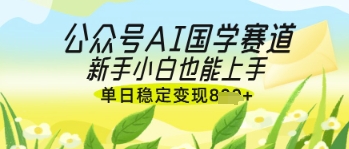 公众号AI国学爆文,国学赛道风口,新手小白也能轻松上手,单日稳定变现几张