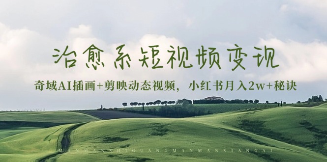 治愈系短视频变现：奇域AI插画+剪映动态视频，小红书月入2w+秘诀-云网创