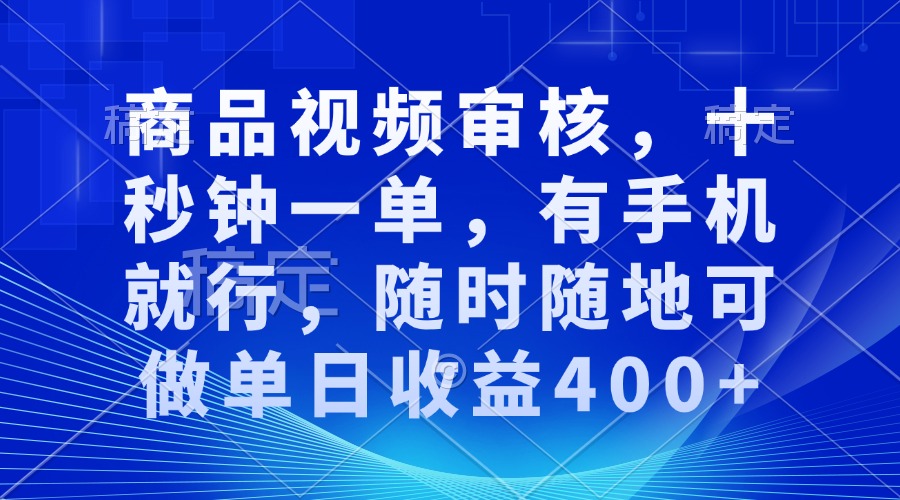 商品视频审核，十秒钟一单，有手机就行，随时随地可做单日收益400+-云网创