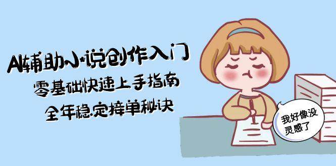 AI辅助小说创作入门，零基础快速上手指南，全年稳定接单秘诀-云网创