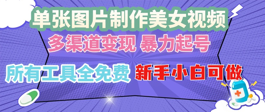 单张图片作美女视频 ，多渠道变现 暴力起号，所有工具全免费 ，新手小...-云网创
