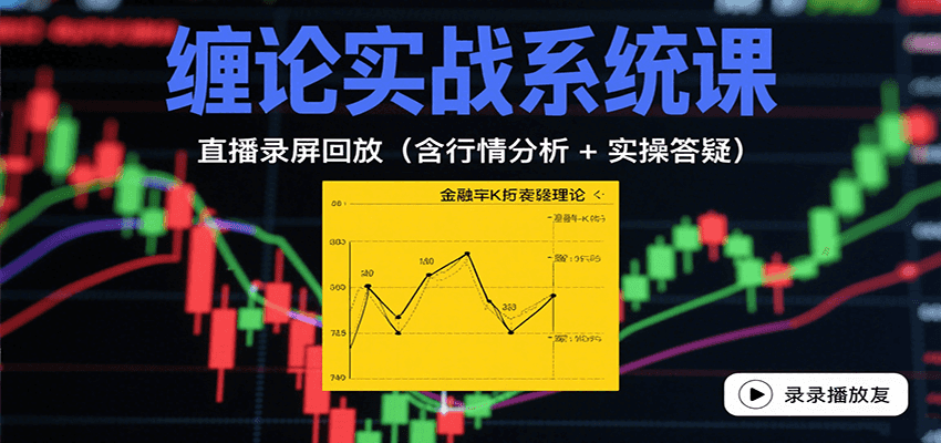 缠论实战系统课：直播录屏回放(含行情分析 + 实操答疑(更新9月)-云网创