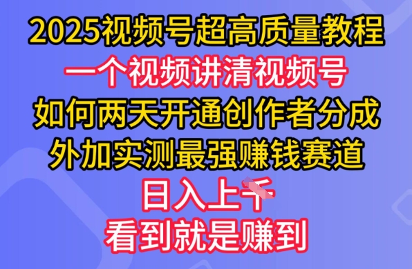 2025视频号超高质量教程,两天开通创作者分成,外加实测最强挣钱赛道,日入多张