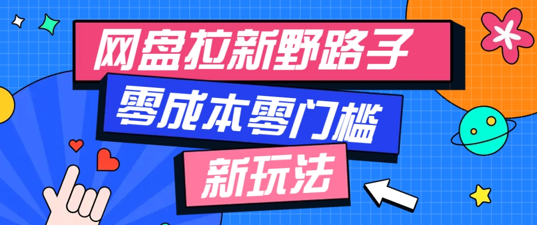 一个人也能操作的网盘拉新野路子玩法，零成本零门槛多种变现方式，轻松月入万元-云网创