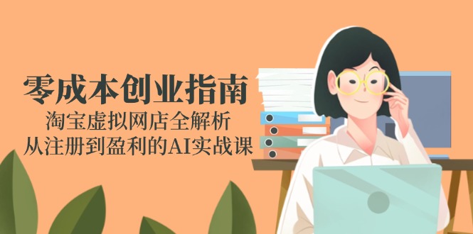 零成本创业指南：淘宝虚拟网店全解析，从注册到盈利的AI实战课-云网创