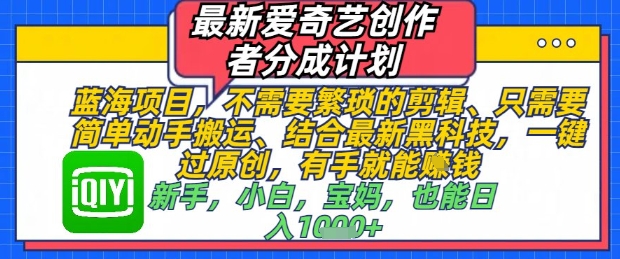 最新爱奇艺创作者分成计划,不需要繁琐的剪辑,只需要简单动手搬运,一键过原创,有手就能做