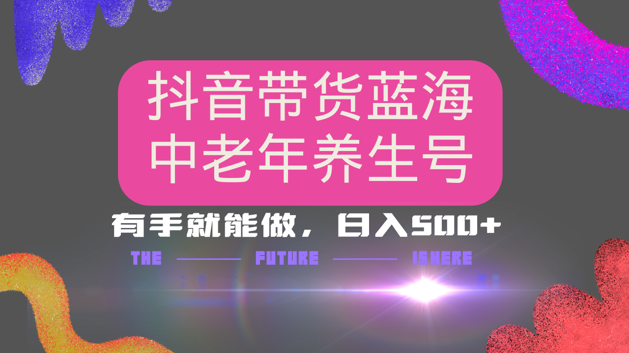 抖音带货冷门赛道，用AI做中老年养生号，可矩阵放大，小白也能月入30000+-云网创