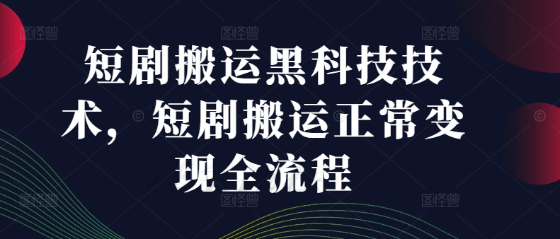 短剧搬运黑科技技术，短剧搬运正常变现全流程-云网创