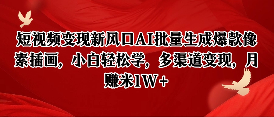 短视频变现新风口AI批量生成爆款像素插画，小白轻松学，多渠道变现，月赚米1W+-云网创