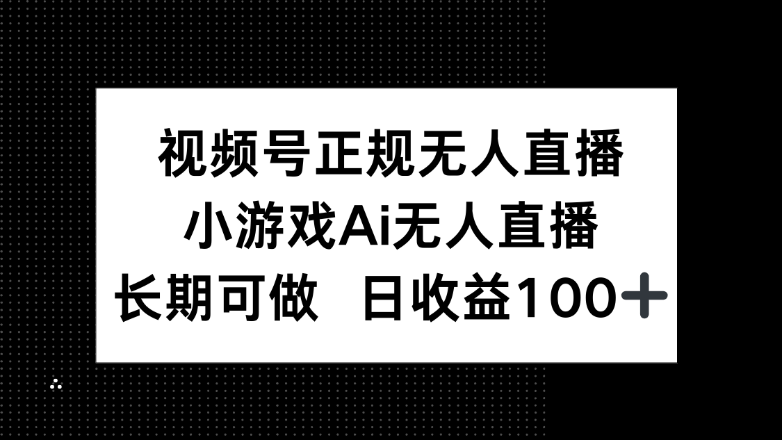 视频号正规无人直播，小游戏AI无人直播，长期可做，日收益100+-云网创