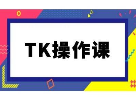 TK操作课，tiktok跨境电商教程(更新中)-云网创