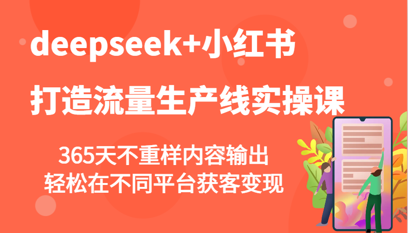 deepseek+小红书打造流量生产线实操课，365天不重样内容输出，轻松在不同平台获客变现-云网创