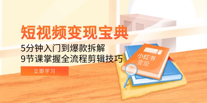 短视频变现宝典：5分钟入门到爆款拆解，9节课掌握全流程剪辑技巧-云网创