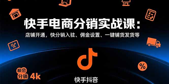 快手电商分销实战课：店铺开通，快分销入驻、佣金设置、一键铺货发货等-云网创