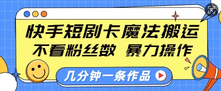 快手短剧卡魔法搬运，不看粉丝数，暴力操作，几分钟一条作品，小白也能快速上手-云网创