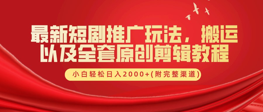 最新短剧推广玩法，搬运以及全套原创剪辑教程(附完整渠道)，小白轻松日入2000+-云网创
