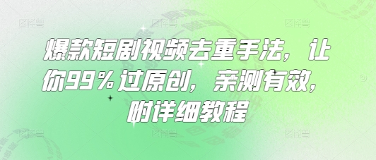 爆款短剧视频去重手法,让你99%过原创,亲测有效,附详细教程
