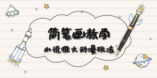 简笔画教学，小说推文动漫玩法，提供多种爆点文案写法，引爆社交媒-云网创