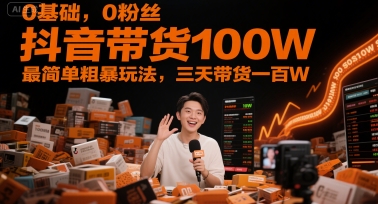 0基础，0粉丝，抖音带货100W，最简单粗暴玩法，三天带货一百W-云网创