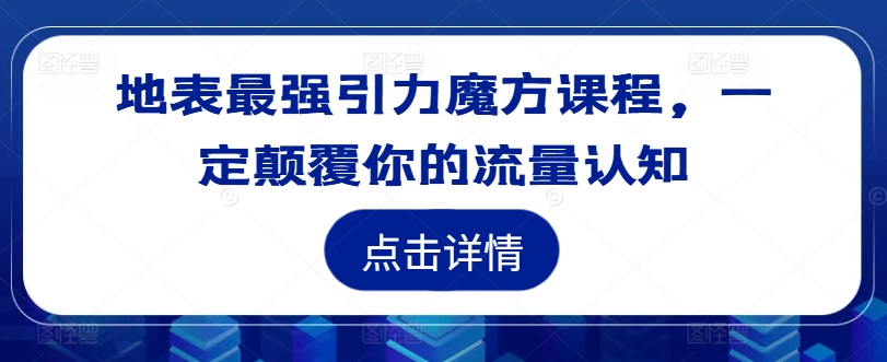 地表最强引力魔方课程，一定颠覆你的流量认知-云网创