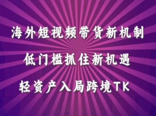 海外短视频Tiktok带货新机制，低门槛抓住新机遇，轻资产入局跨境TK-云网创