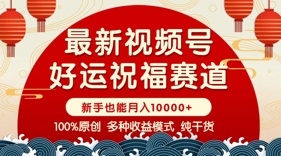 视频号【好运祝福】暴力赛道，商品橱窗-创作分成 条条爆 小白轻松上手 …-云网创