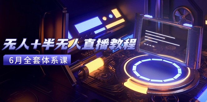 无人+半无人直播教程：AI工具+场景搭建，0到1掌握核心技术(6月更新-云网创
