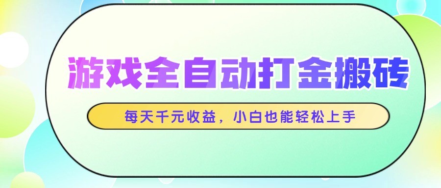 游戏全自动打金搬砖，每天千元收益，小白也能轻松上手-云网创