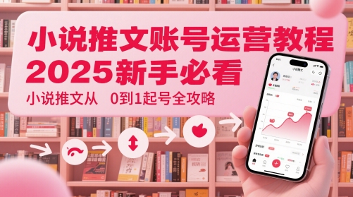 小说推文账号运营起号教程，2025新手必看，小说推文从0到1起号全攻略-云网创