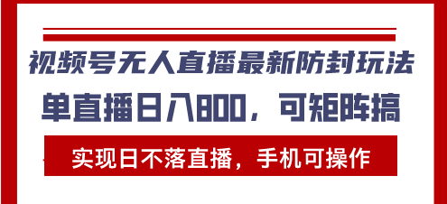 视频号无人直播最新防封玩法，实现日不落直播，手机可操作，单直播日入...-云网创