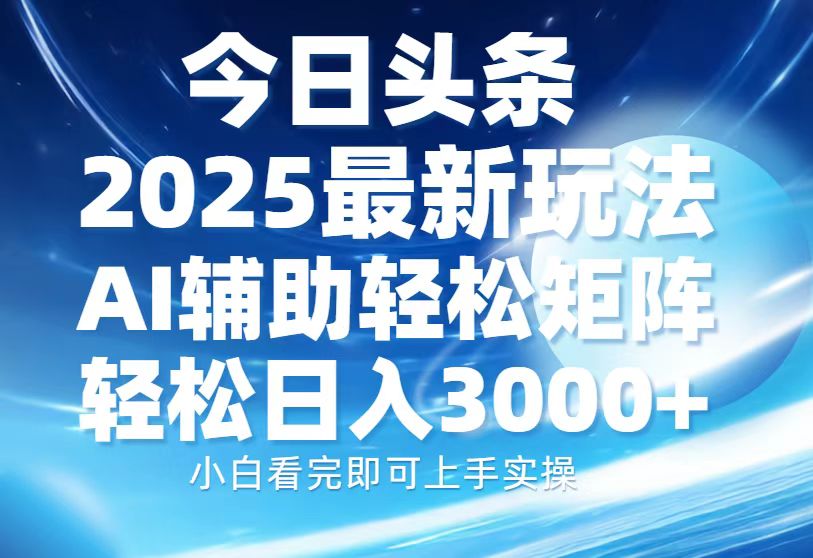 今日头条2025最新玩法，思路简单，复制粘贴，AI辅助，轻松矩阵日入3000+-云网创