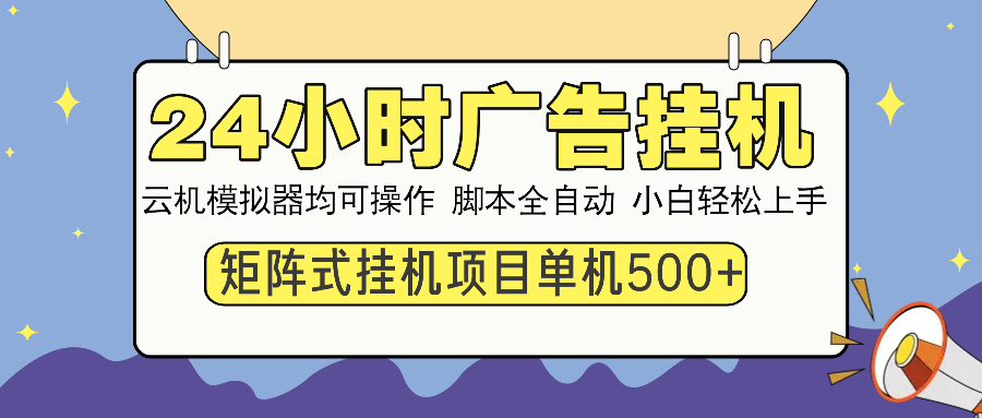 24小时全自动广告挂机 矩阵式操作 单机收益500+ 小白也能轻松上手-云网创