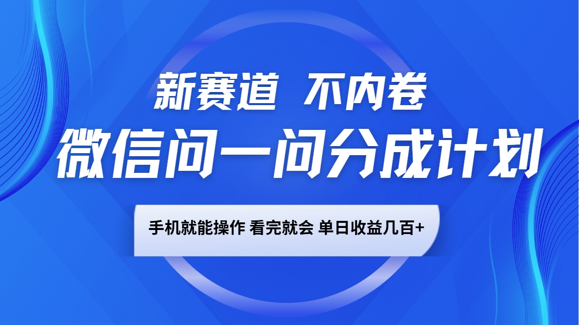 微信问一问分成计划，新赛道不内卷，长期稳定 手机就能操作，单日收益几百+-云网创