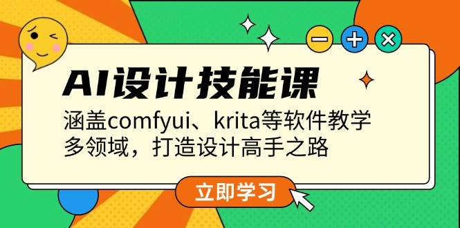 AI设计技能课，涵盖comfyui、krita等软件教学，多领域，打造设计高手之路-云网创
