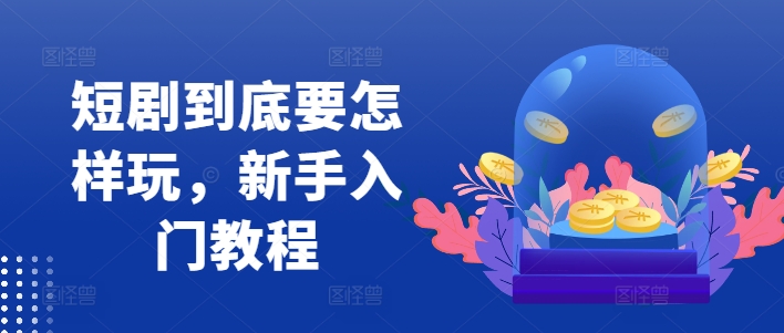 短剧到底要怎样玩，新手入门教程-云网创