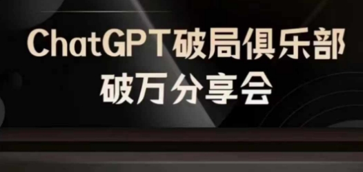 AI破局俱乐部-ChatGPT破局俱乐部破万分享会，AI时代来临，未来已来-云网创