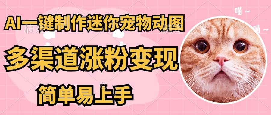 AI搬砖一件制作超迷你宠物图，5分钟一个成品，多渠道引流涨粉变现，简...-云网创
