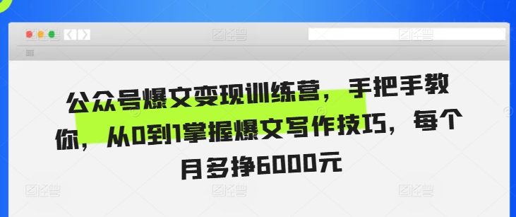 公众号爆文变现训练营,手把手教你,从0到1掌握爆文写作技巧,每个月多挣6000元