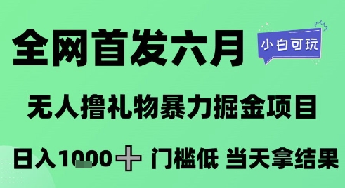 全网首发六月，无人撸礼物暴力掘金项目，日入1K+门槛低，当天拿结果，小白可玩【揭秘】-云网创