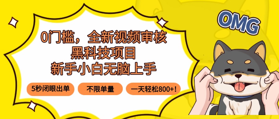 0门槛，全新视频审核黑科技项目，新手小白无脑上手5秒闭眼出单，不限单...-云网创