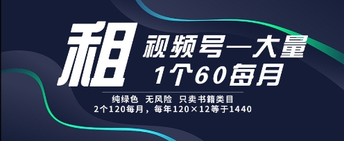 租视频号，一个60每月，2个120.纯绿色、无风险，常年租【揭秘】-云网创